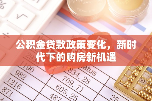 济宁公积金贷款政策变化，新时代下的购房新机遇