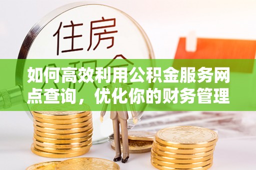 济宁如何高效利用公积金服务网点查询，优化你的财务管理