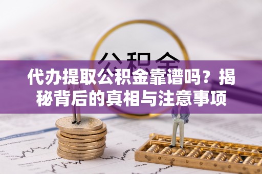 济宁代办提取公积金靠谱吗？揭秘背后的真相与注意事项