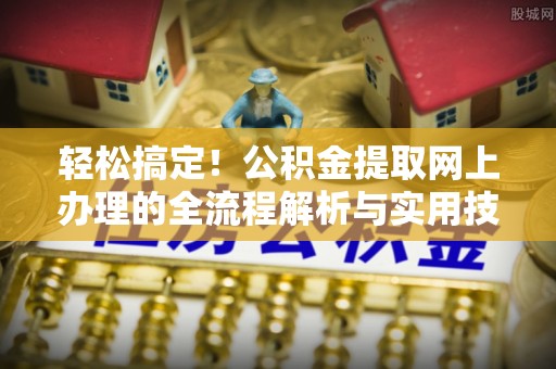 济宁轻松搞定！公积金提取网上办理的全流程解析与实用技巧