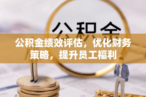 济宁公积金绩效评估，优化财务策略，提升员工福利