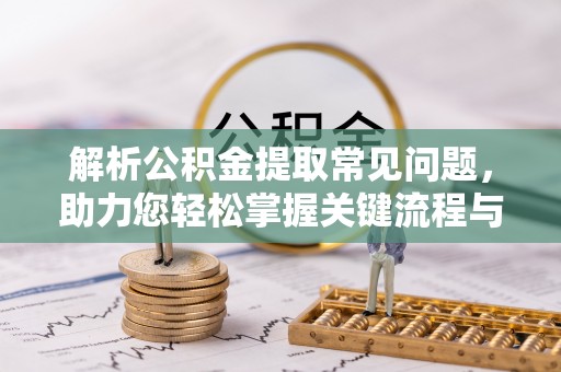 济宁解析公积金提取常见问题，助力您轻松掌握关键流程与技巧