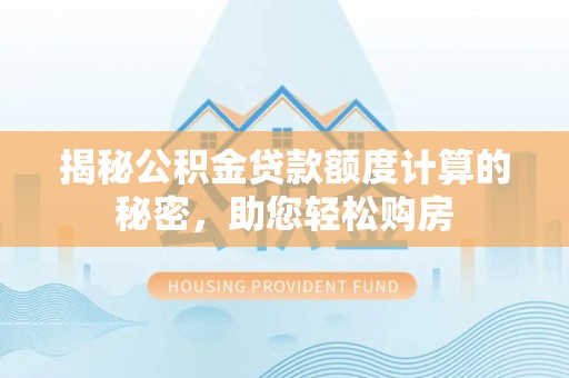 济宁揭秘公积金贷款额度计算的秘密，助您轻松购房