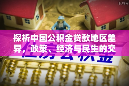 济宁探析中国公积金贷款地区差异，政策、经济与民生的交织影响