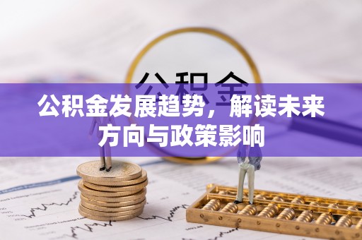 济宁公积金发展趋势，解读未来方向与政策影响
