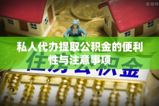 济宁私人代办提取公积金的便利性与注意事项