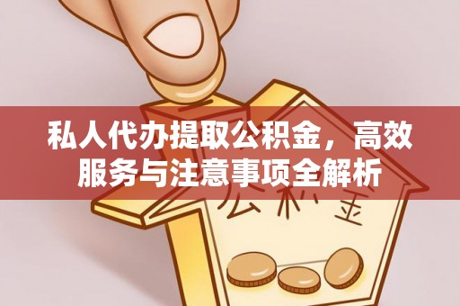 济宁私人代办提取公积金，高效服务与注意事项全解析