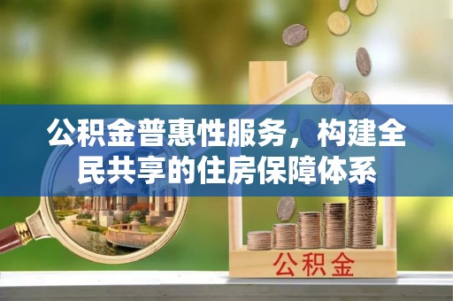 济宁公积金普惠性服务，构建全民共享的住房保障体系