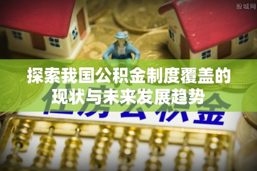 济宁探索我国公积金制度覆盖的现状与未来发展趋势