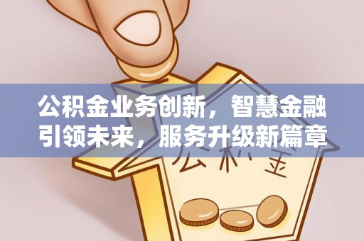 济宁公积金业务创新，智慧金融引领未来，服务升级新篇章