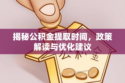 济宁揭秘公积金提取时间，政策解读与优化建议