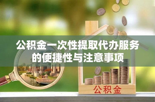 济宁公积金一次性提取代办服务的便捷性与注意事项