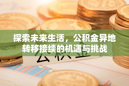 济宁探索未来生活，公积金异地转移接续的机遇与挑战
