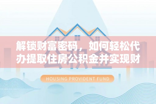 济宁解锁财富密码，如何轻松代办提取住房公积金并实现财务自由