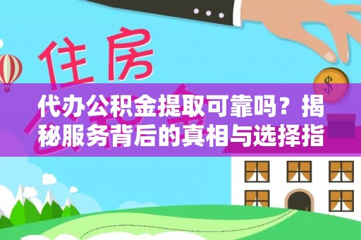 济宁代办公积金提取可靠吗？揭秘服务背后的真相与选择指南