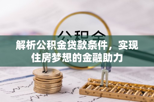 济宁解析公积金贷款条件，实现住房梦想的金融助力