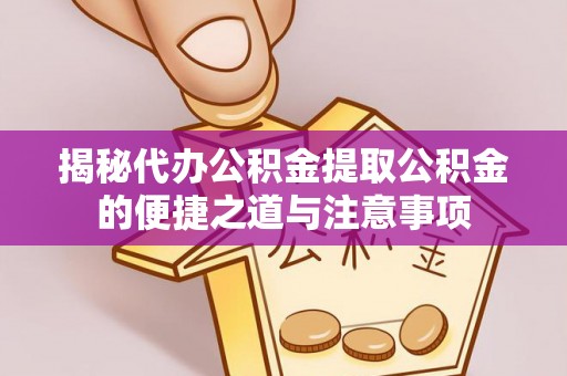 济宁揭秘代办公积金提取公积金的便捷之道与注意事项