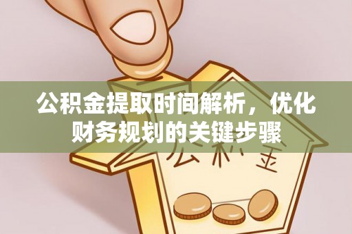济宁公积金提取时间解析，优化财务规划的关键步骤