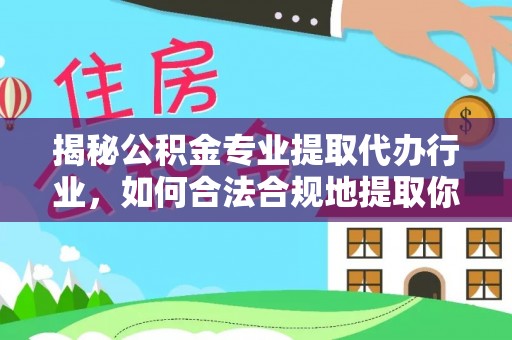 济宁揭秘公积金专业提取代办行业，如何合法合规地提取你的公积金