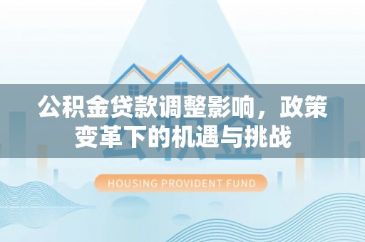 济宁公积金贷款调整影响，政策变革下的机遇与挑战
