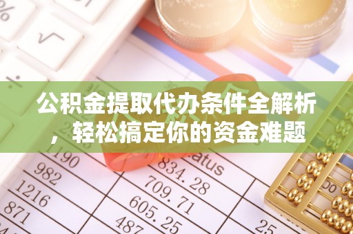 济宁公积金提取代办条件全解析，轻松搞定你的资金难题