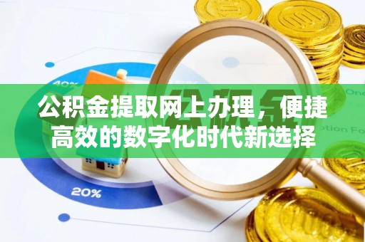 济宁公积金提取网上办理，便捷高效的数字化时代新选择