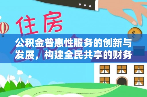 济宁公积金普惠性服务的创新与发展，构建全民共享的财务未来