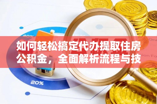 济宁如何轻松搞定代办提取住房公积金，全面解析流程与技巧