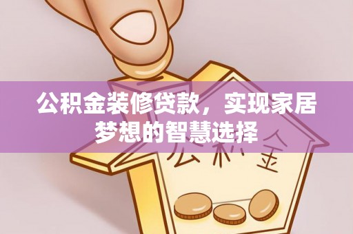 济宁公积金装修贷款，实现家居梦想的智慧选择