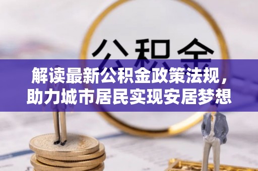 济宁解读最新公积金政策法规，助力城市居民实现安居梦想