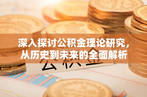 济宁深入探讨公积金理论研究，从历史到未来的全面解析