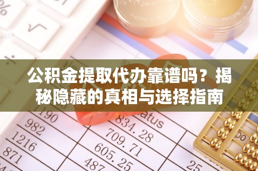 济宁公积金提取代办靠谱吗？揭秘隐藏的真相与选择指南