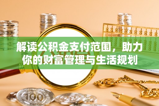 济宁解读公积金支付范围，助力你的财富管理与生活规划
