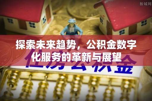济宁探索未来趋势，公积金数字化服务的革新与展望