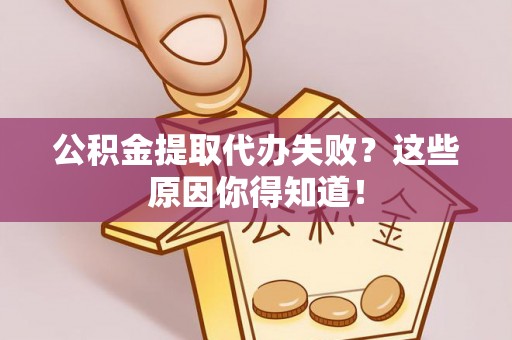济宁公积金提取代办失败？这些原因你得知道！