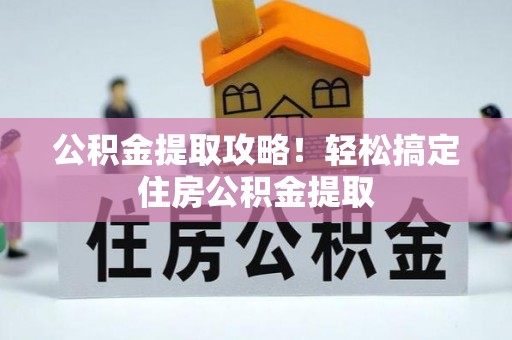 济宁公积金提取攻略！轻松搞定住房公积金提取