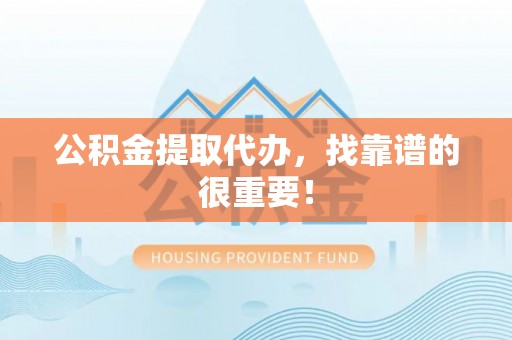 济宁公积金提取代办，找靠谱的很重要！
