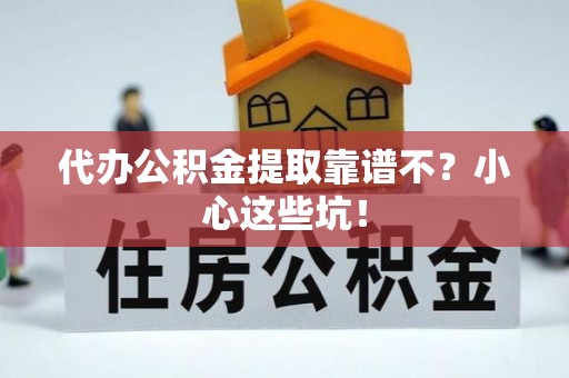 济宁代办公积金提取靠谱不？小心这些坑！