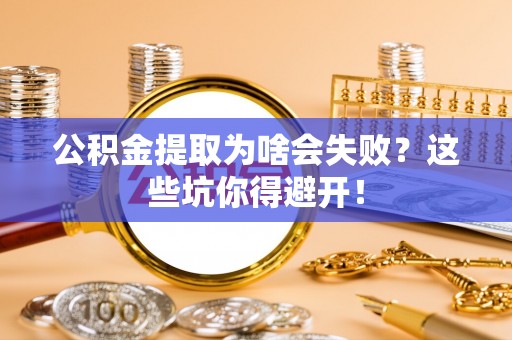 济宁公积金提取为啥会失败？这些坑你得避开！
