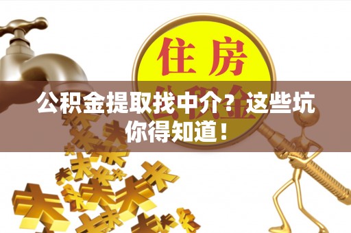 济宁公积金提取找中介？这些坑你得知道！