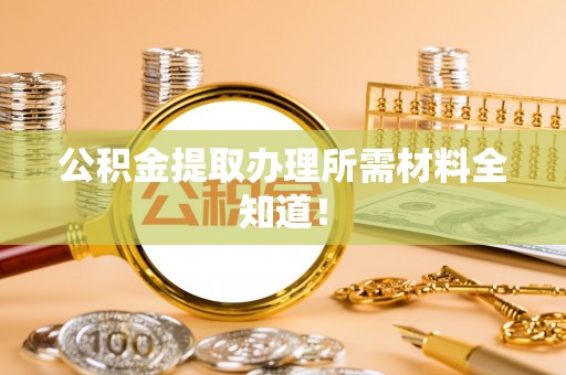 济宁公积金提取办理所需材料全知道！