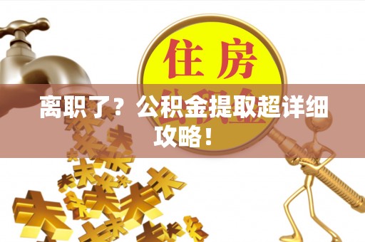 济宁离职了？公积金提取超详细攻略！
