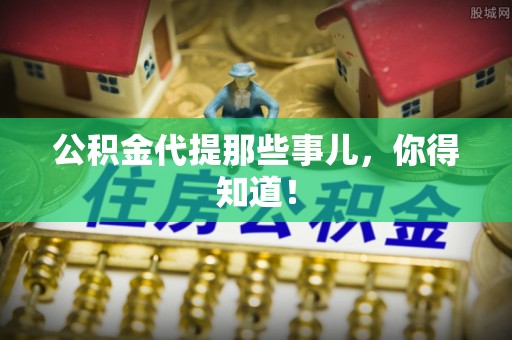 济宁公积金代提那些事儿，你得知道！
