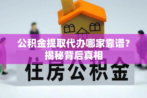 济宁公积金提取代办哪家靠谱？揭秘背后真相