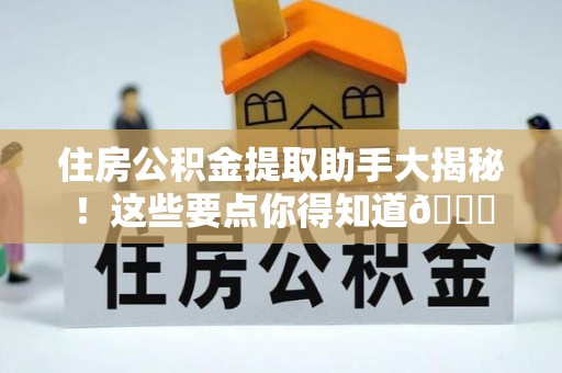 济宁住房公积金提取助手大揭秘！这些要点你得知道😎