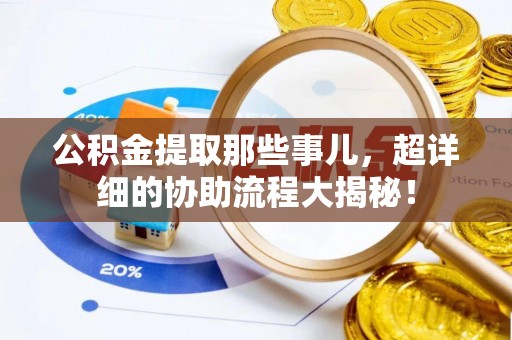济宁公积金提取那些事儿，超详细的协助流程大揭秘！