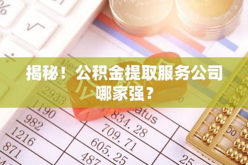 济宁揭秘！公积金提取服务公司哪家强？
