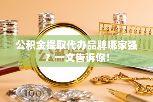 济宁公积金提取代办品牌哪家强？一文告诉你！