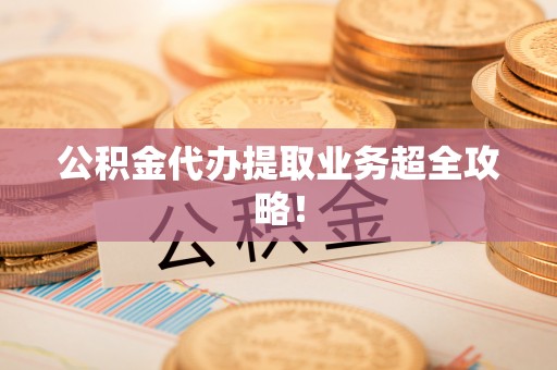 济宁公积金代办提取业务超全攻略！