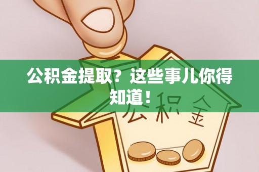 济宁公积金提取？这些事儿你得知道！